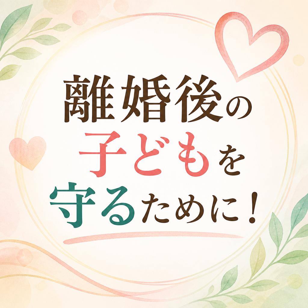 離婚後の子どもを守るために！